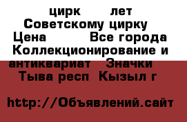 1.2) цирк : 50 лет Советскому цирку › Цена ­ 199 - Все города Коллекционирование и антиквариат » Значки   . Тыва респ.,Кызыл г.